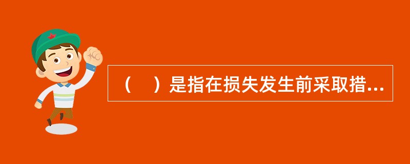 （　）是指在损失发生前采取措施，以消除或减少可能引起损失的各项因素，即消除或减少风险因素，以降低损失发生的概率。