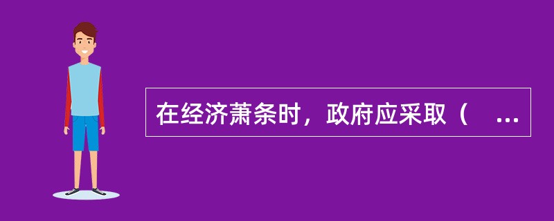 在经济萧条时，政府应采取（　）财政政策。