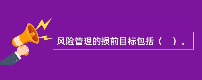 风险管理的损前目标包括（　）。