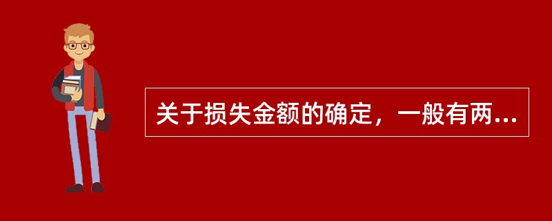 关于损失金额的确定，一般有两种方法分别是（　）。