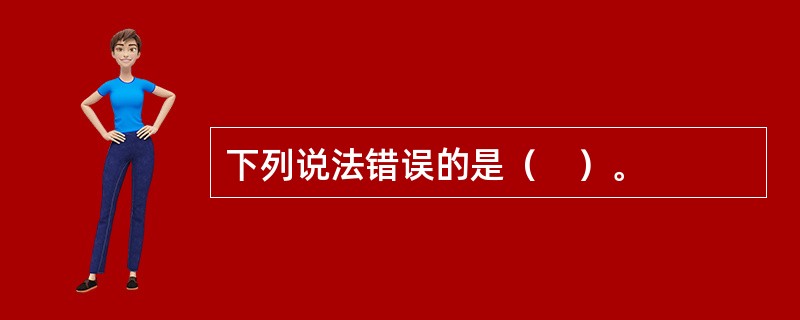下列说法错误的是（　）。