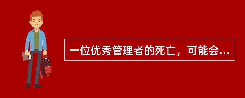 一位优秀管理者的死亡，可能会使原本管理有序，蒸蒸日上的企业像失去主心骨一样陷于管理混乱.业绩下降的困境是（　）。