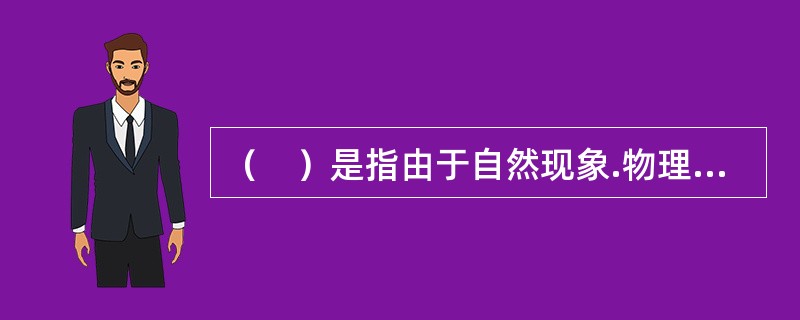 （　）是指由于自然现象.物理现象和其他实质风险因素所形成的风险。例如，地震.海啸.暴风雨.洪水.火灾等。