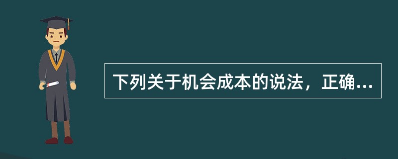 下列关于机会成本的说法，正确的有（　）。