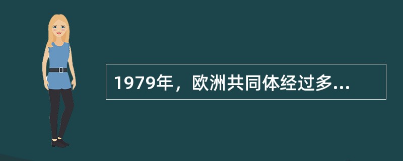 1979年，欧洲共同体经过多年酝酿，取得的成果是（　）。