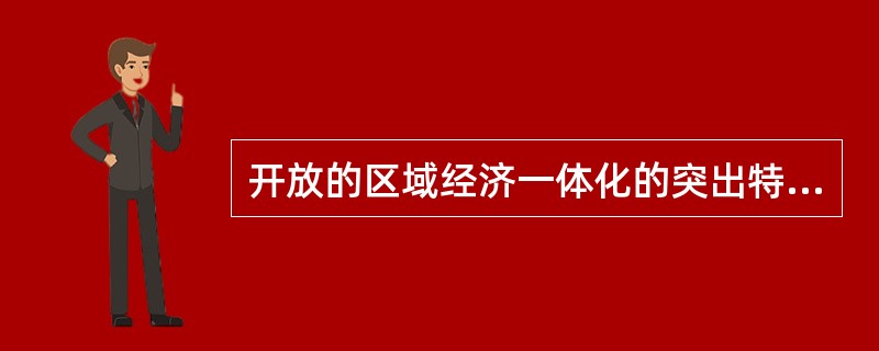 开放的区域经济一体化的突出特点不包括（　）。