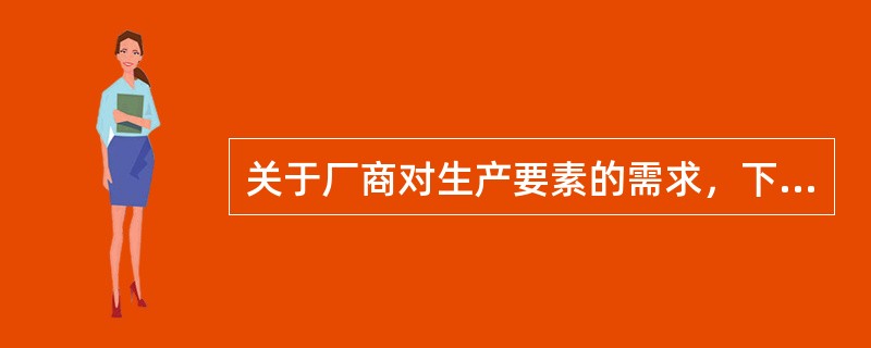 关于厂商对生产要素的需求，下列说法正确的是（　）。
