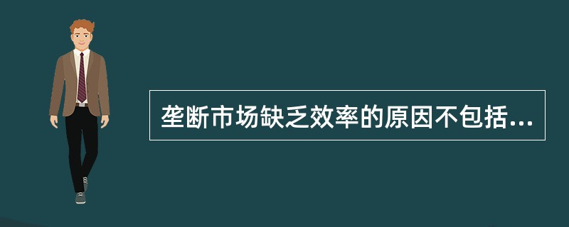 垄断市场缺乏效率的原因不包括（　）。