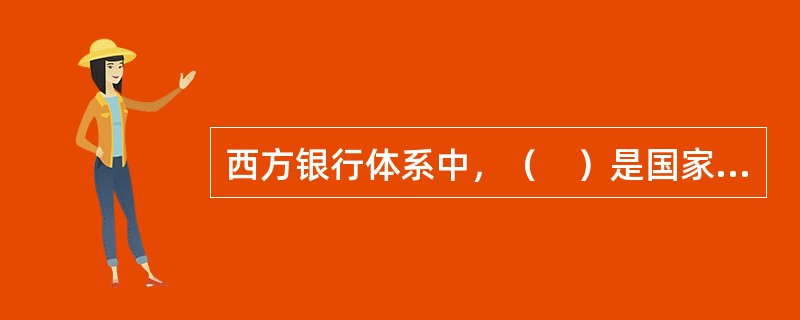 西方银行体系中，（　）是国家的货币权力当局，是制定和执行货币政策的最高主管机构。