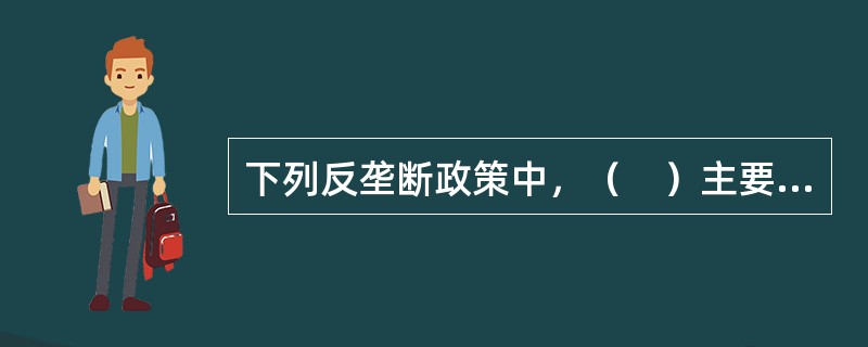 下列反垄断政策中，（　）主要是对已有的垄断行业的一种矫正手段，它关注于现有的市场结构。