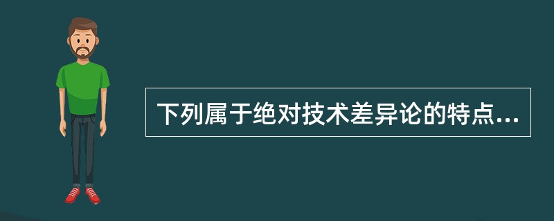 下列属于绝对技术差异论的特点的有（　）。