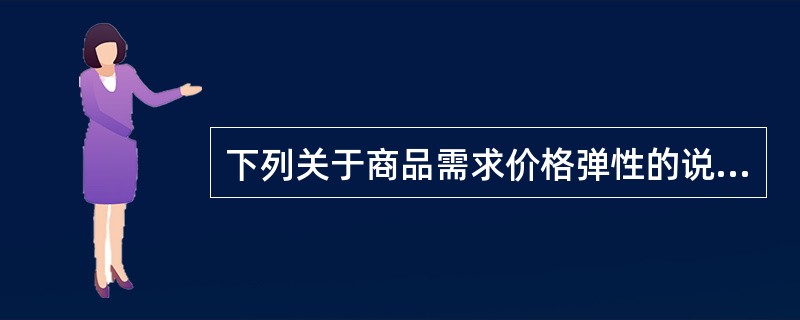 下列关于商品需求价格弹性的说法，正确的有（　）。