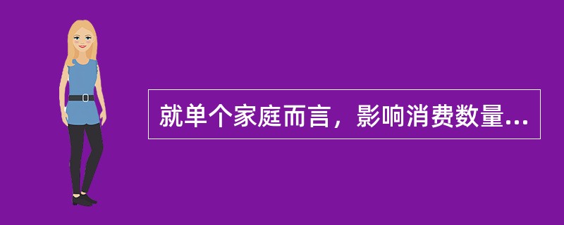 就单个家庭而言，影响消费数量的因素有（　）。