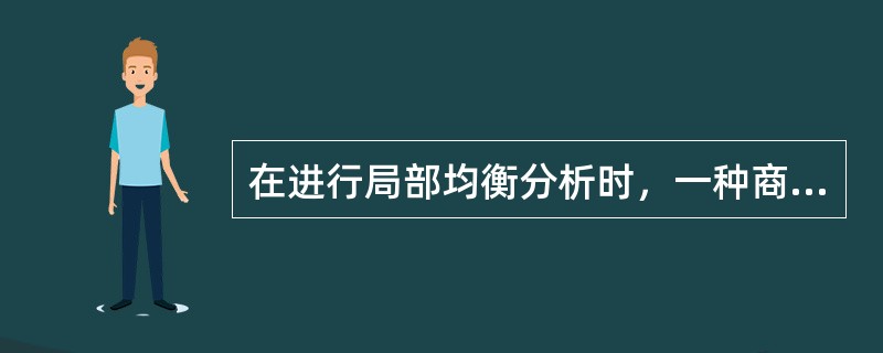 在进行局部均衡分析时，一种商品的（　）被看成是仅仅受该商品的需求和供给的影响。