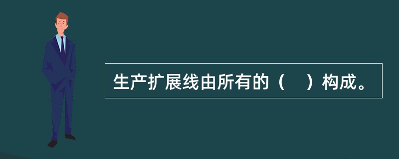 生产扩展线由所有的（　）构成。