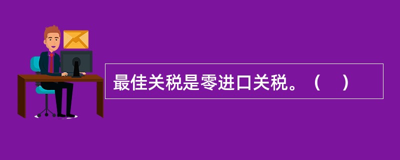 最佳关税是零进口关税。（　）