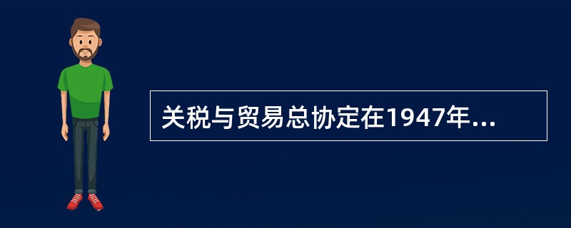 关税与贸易总协定在1947年到1994年47年间所取得的成就主要有（　）。