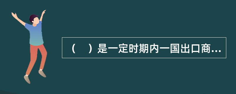 （　）是一定时期内一国出口商品.劳务和单方面转移项目上的贷方总额与同期进口商品.劳务和单方面转移等借方项目总值之差。