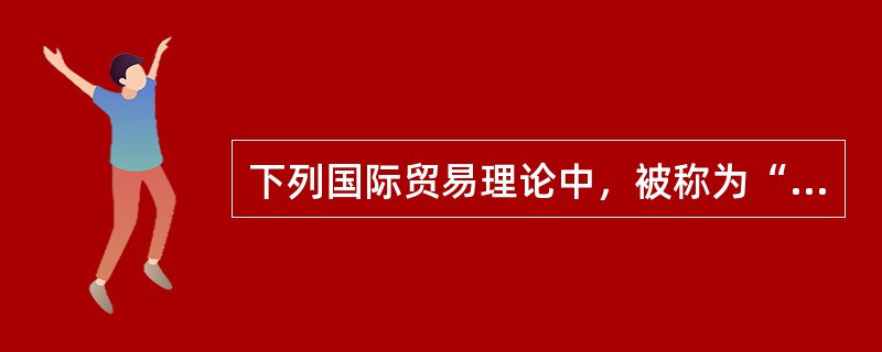 下列国际贸易理论中，被称为“拾遗补缺”的是（　）。