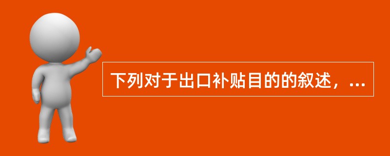 下列对于出口补贴目的的叙述，正确的有（　）。