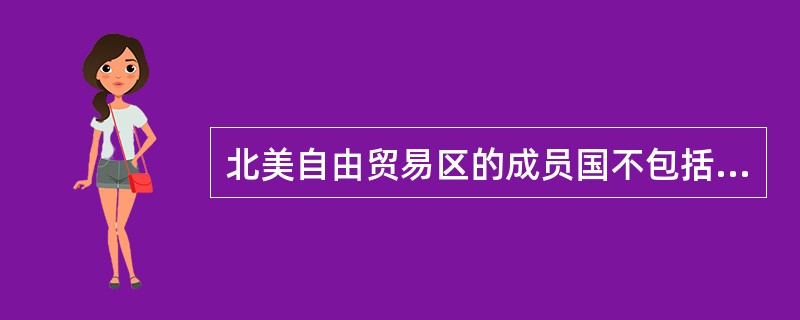 北美自由贸易区的成员国不包括（　）。