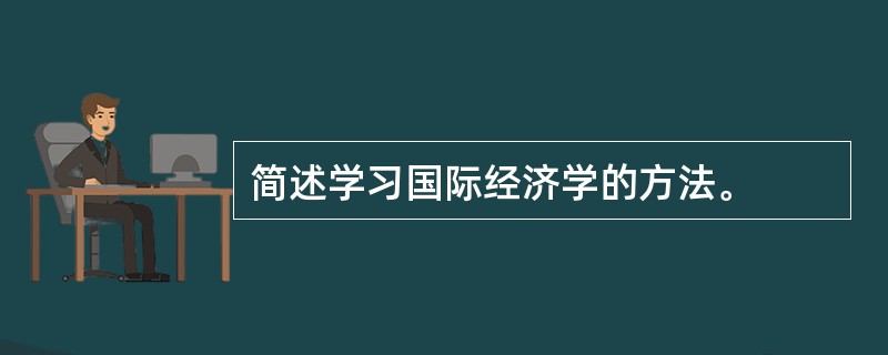 简述学习国际经济学的方法。
