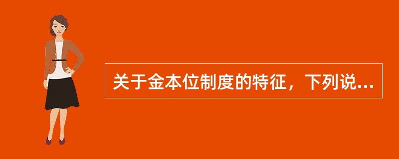 关于金本位制度的特征，下列说法中正确的是（　）。