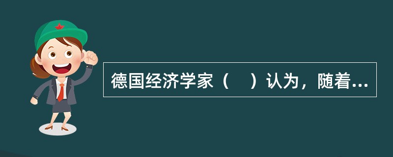 德国经济学家（　）认为，随着各国经济发展和技术水平的趋同，各国对对外贸易的依赖是递减的。