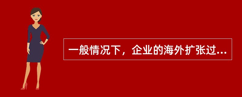 一般情况下，企业的海外扩张过程是按出口.对外发放.直接投资的顺序实现。（　）