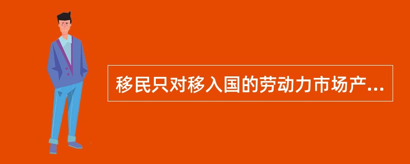 移民只对移入国的劳动力市场产生影响。（　）