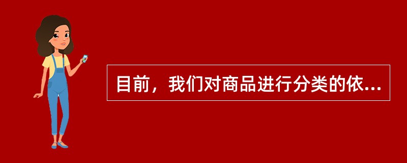 目前，我们对商品进行分类的依据是（　）。