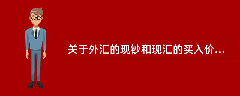关于外汇的现钞和现汇的买入价和卖出价，下列说法中正确的是（　）。