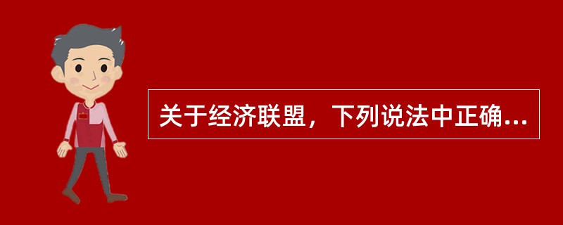 关于经济联盟，下列说法中正确的有（　）。