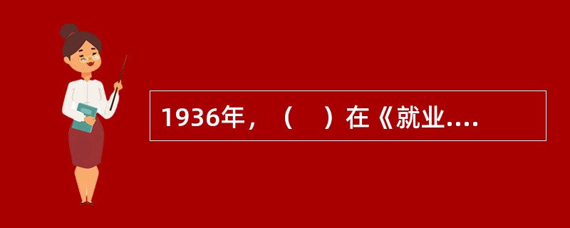 1936年，（　）在《就业.利息和货币通论》中，比较系统地建立了宏观经济理论。