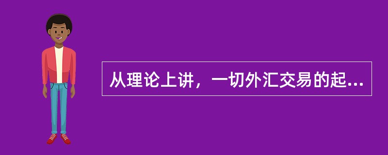 从理论上讲，一切外汇交易的起因是（　）。