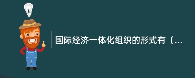 国际经济一体化组织的形式有（　）。