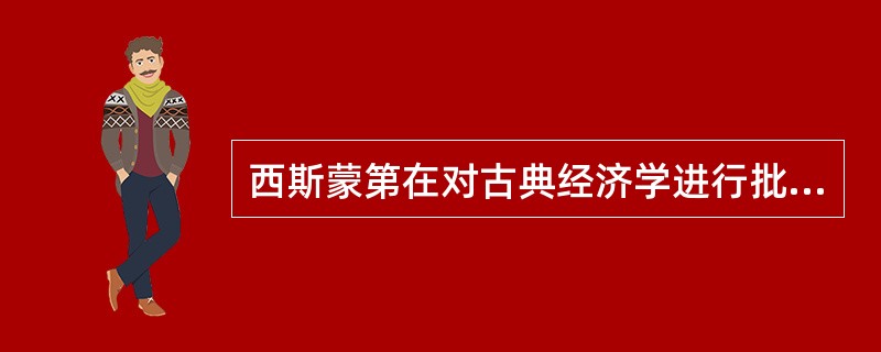 西斯蒙第在对古典经济学进行批判时，以（　）作为理论批判的唯一批准。