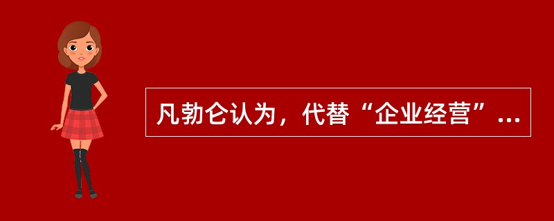 凡勃仑认为，代替“企业经营”的最好的办法是（　）。