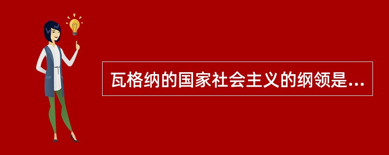 瓦格纳的国家社会主义的纲领是（　）。