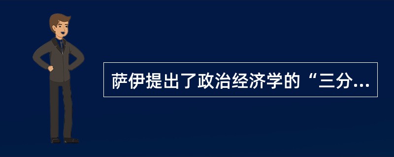 萨伊提出了政治经济学的“三分法”，将亚当?斯密的经济学划分为（　）来进行研究。