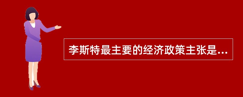 李斯特最主要的经济政策主张是（　）。