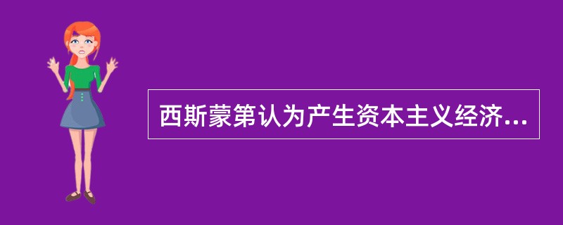 西斯蒙第认为产生资本主义经济危机的原因是（　）。