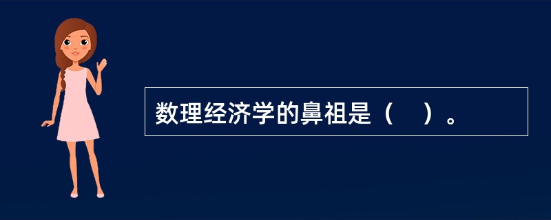 数理经济学的鼻祖是（　）。