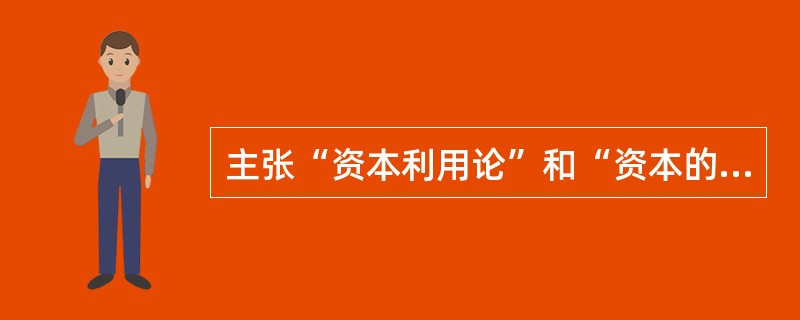 主张“资本利用论”和“资本的生产力”的是（　）。