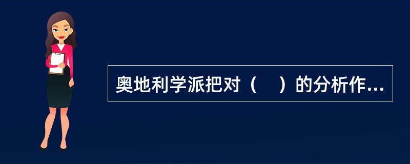 奥地利学派把对（　）的分析作为经济研究的起点。