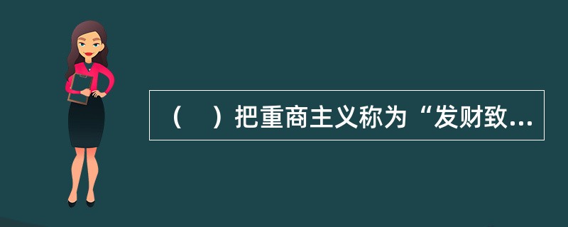 （　）把重商主义称为“发财致富的科学”。