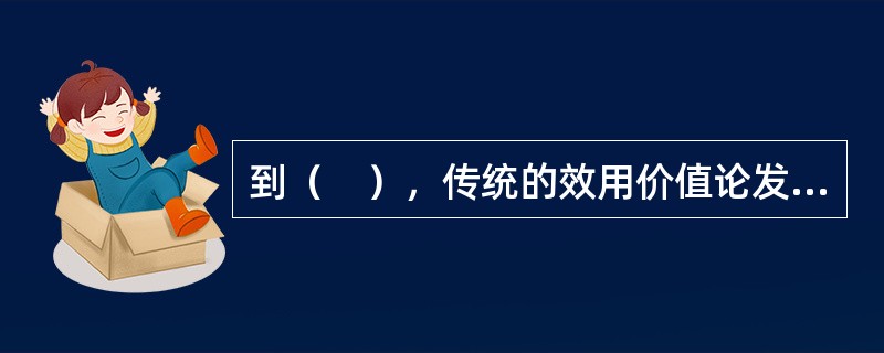 到（　），传统的效用价值论发展成为边际效用价值论。