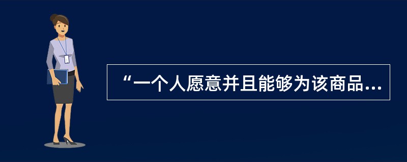 “一个人愿意并且能够为该商品支付的数额，或是他不愿意没有该商品，从而放弃该商品对他所提供的喜悦的数额”，被朗菲尔德称为（　）。