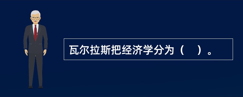 瓦尔拉斯把经济学分为（　）。