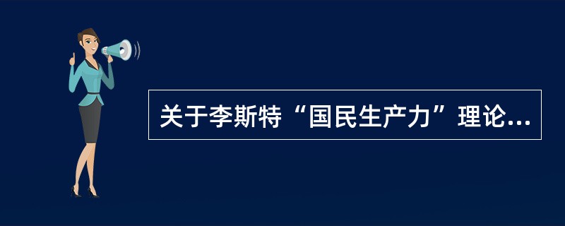 关于李斯特“国民生产力”理论，下列说法中正确的有（　）。